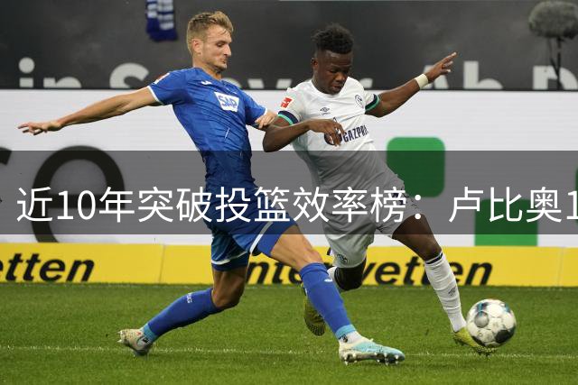 近10年突破投篮效率榜：卢比奥15-16赛季表现垫底